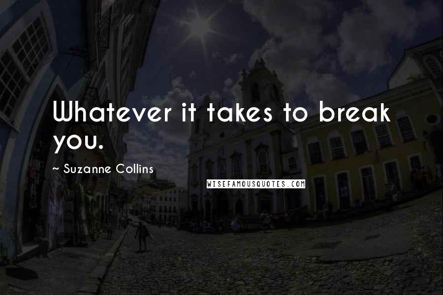 Suzanne Collins Quotes: Whatever it takes to break you.