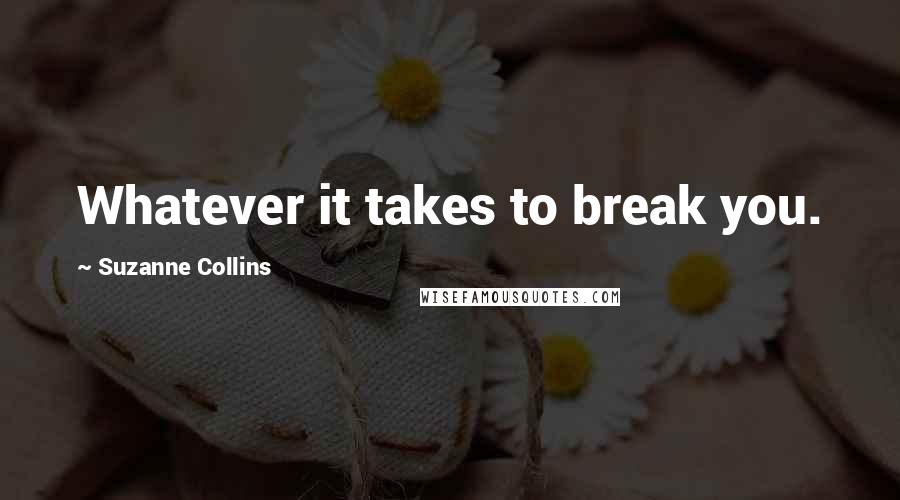 Suzanne Collins Quotes: Whatever it takes to break you.