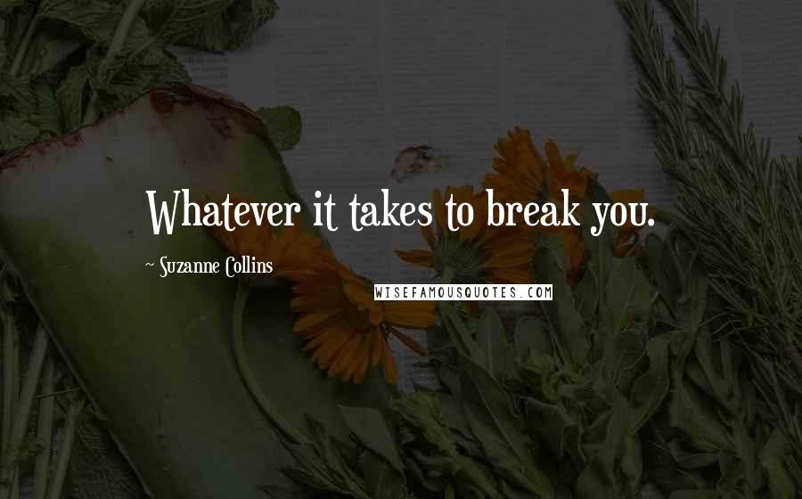 Suzanne Collins Quotes: Whatever it takes to break you.