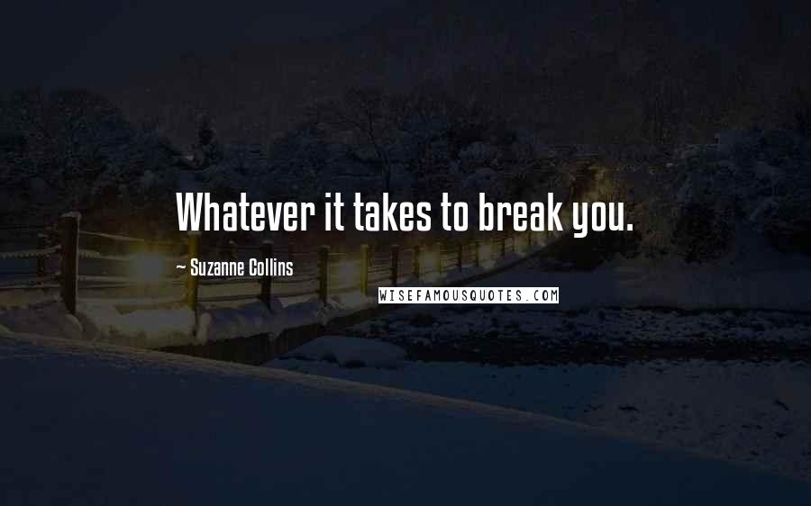 Suzanne Collins Quotes: Whatever it takes to break you.