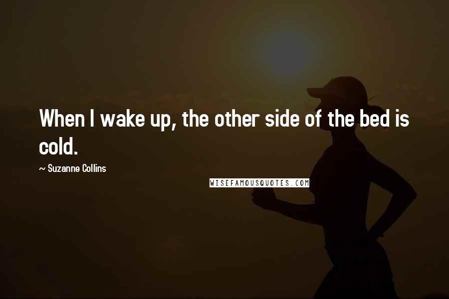 Suzanne Collins Quotes: When I wake up, the other side of the bed is cold.