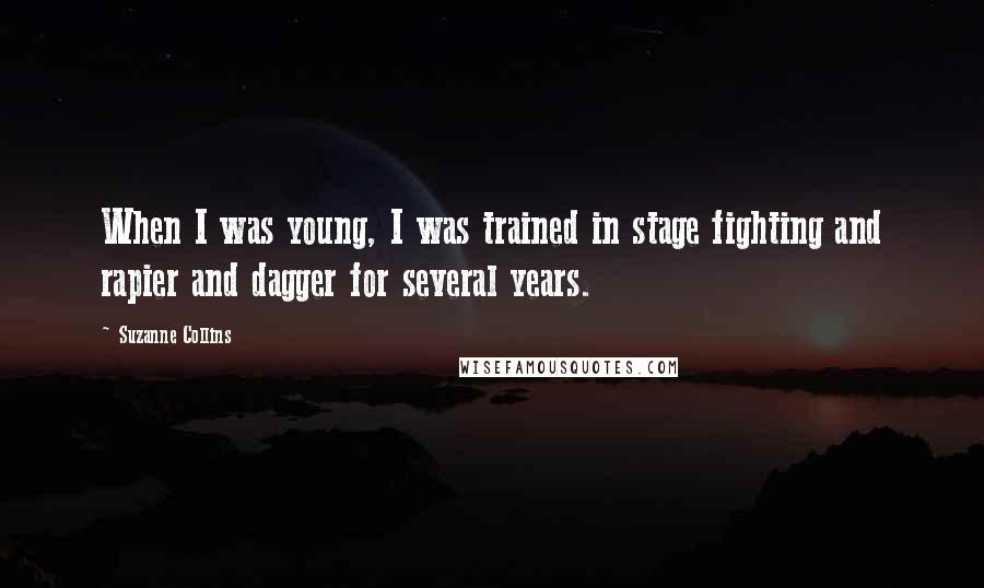 Suzanne Collins Quotes: When I was young, I was trained in stage fighting and rapier and dagger for several years.