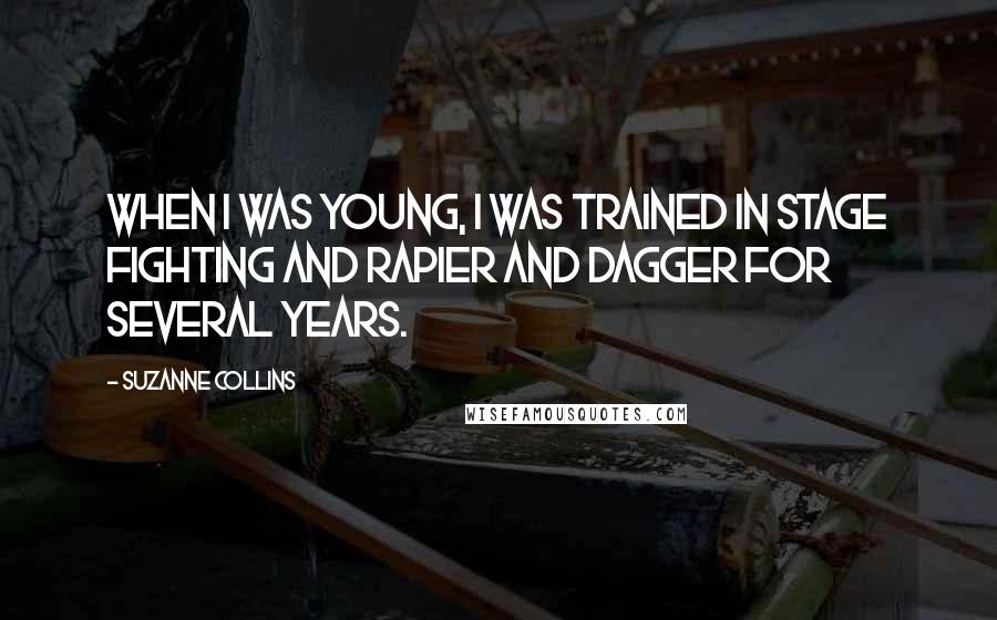 Suzanne Collins Quotes: When I was young, I was trained in stage fighting and rapier and dagger for several years.