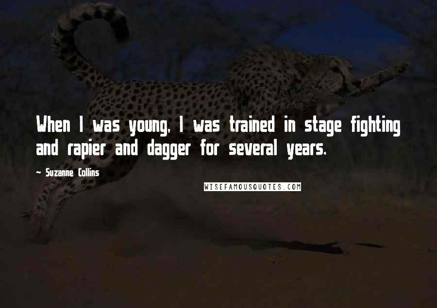 Suzanne Collins Quotes: When I was young, I was trained in stage fighting and rapier and dagger for several years.