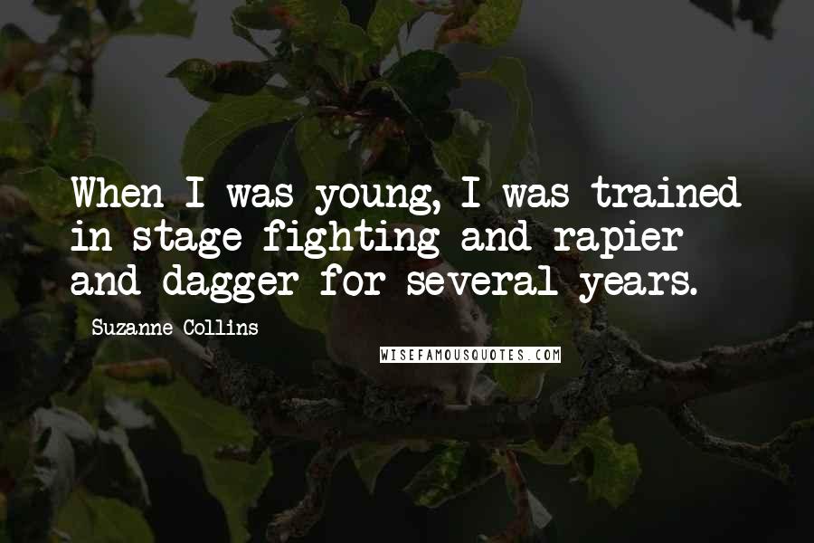 Suzanne Collins Quotes: When I was young, I was trained in stage fighting and rapier and dagger for several years.