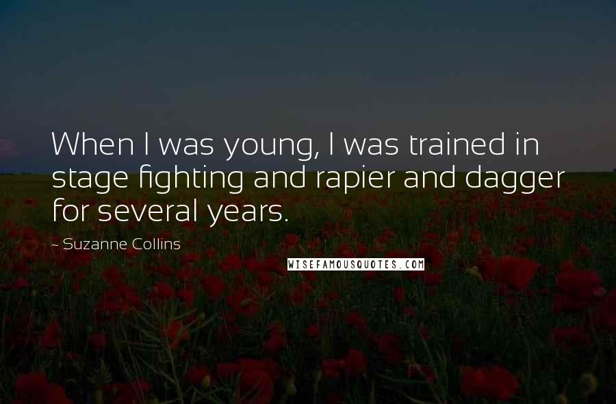 Suzanne Collins Quotes: When I was young, I was trained in stage fighting and rapier and dagger for several years.