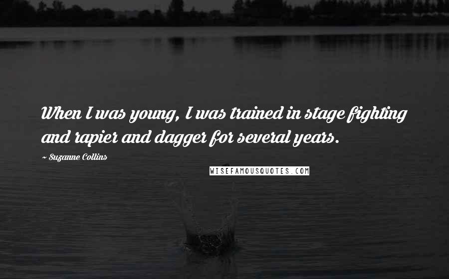 Suzanne Collins Quotes: When I was young, I was trained in stage fighting and rapier and dagger for several years.