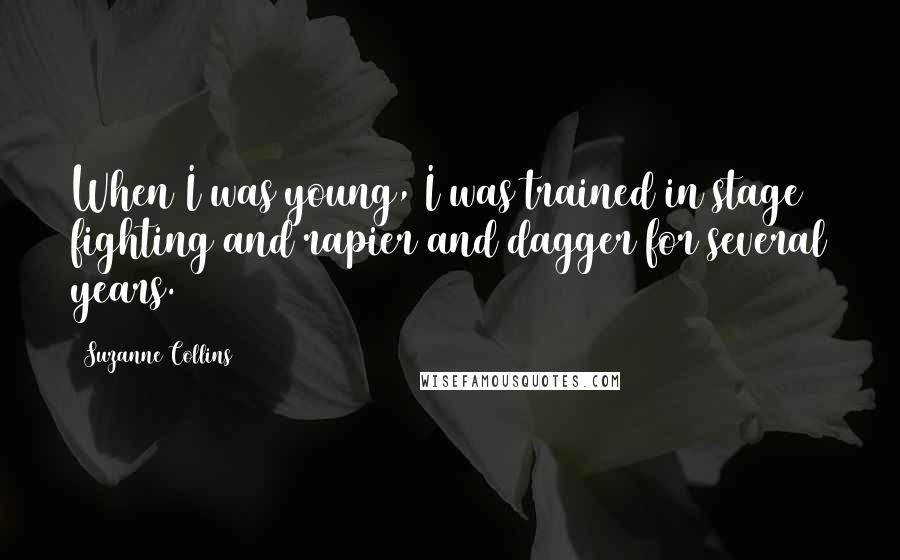 Suzanne Collins Quotes: When I was young, I was trained in stage fighting and rapier and dagger for several years.