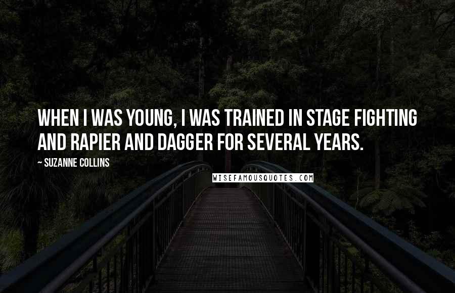 Suzanne Collins Quotes: When I was young, I was trained in stage fighting and rapier and dagger for several years.