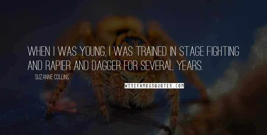 Suzanne Collins Quotes: When I was young, I was trained in stage fighting and rapier and dagger for several years.