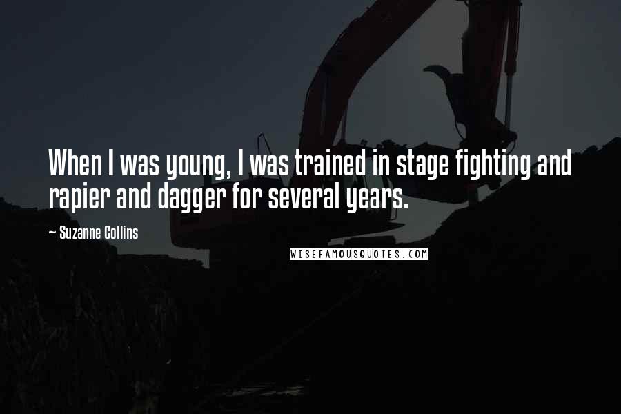 Suzanne Collins Quotes: When I was young, I was trained in stage fighting and rapier and dagger for several years.