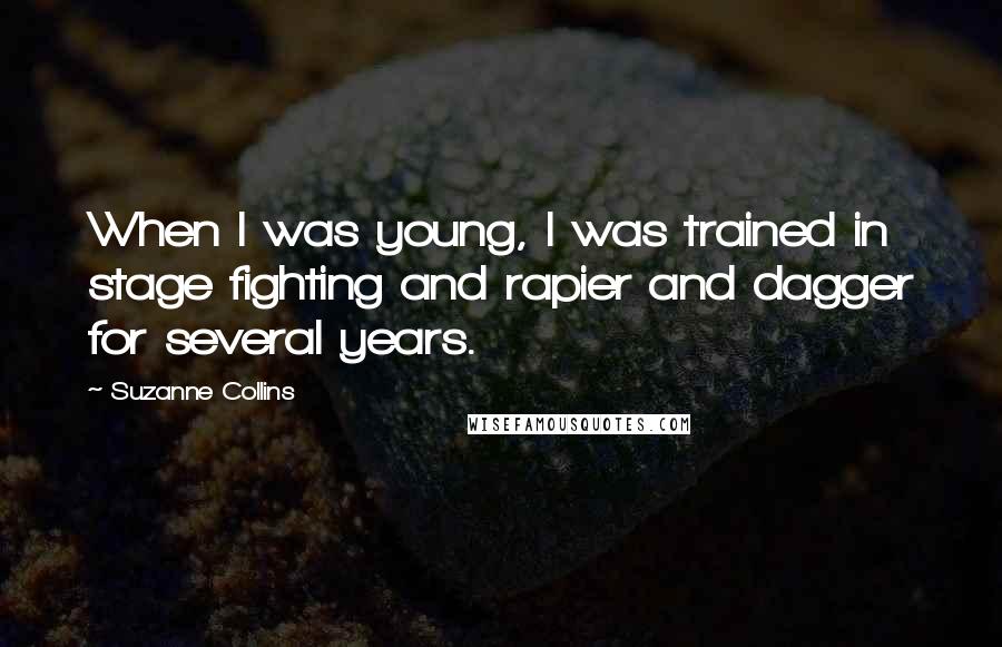 Suzanne Collins Quotes: When I was young, I was trained in stage fighting and rapier and dagger for several years.