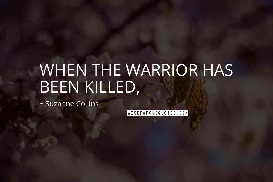 Suzanne Collins Quotes: WHEN THE WARRIOR HAS BEEN KILLED,