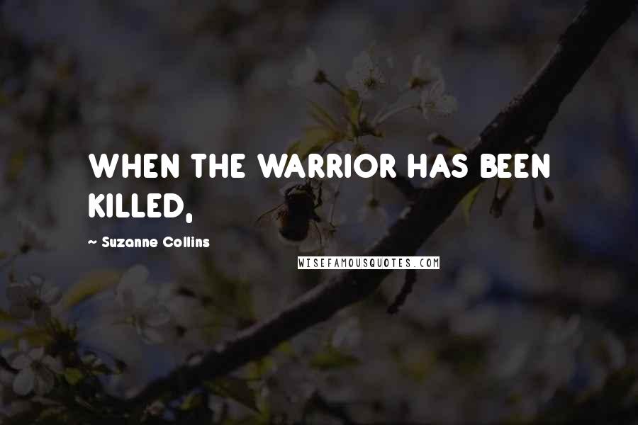 Suzanne Collins Quotes: WHEN THE WARRIOR HAS BEEN KILLED,