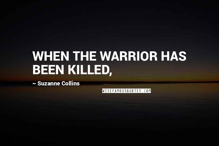 Suzanne Collins Quotes: WHEN THE WARRIOR HAS BEEN KILLED,
