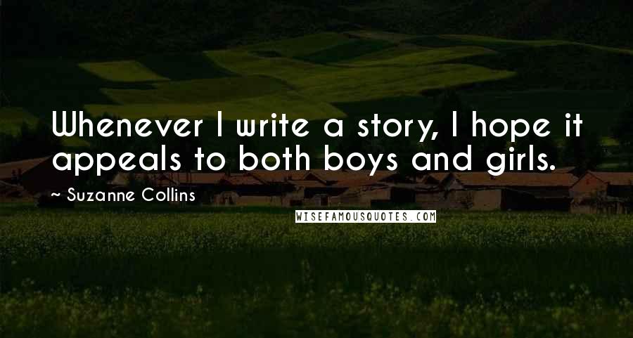 Suzanne Collins Quotes: Whenever I write a story, I hope it appeals to both boys and girls.