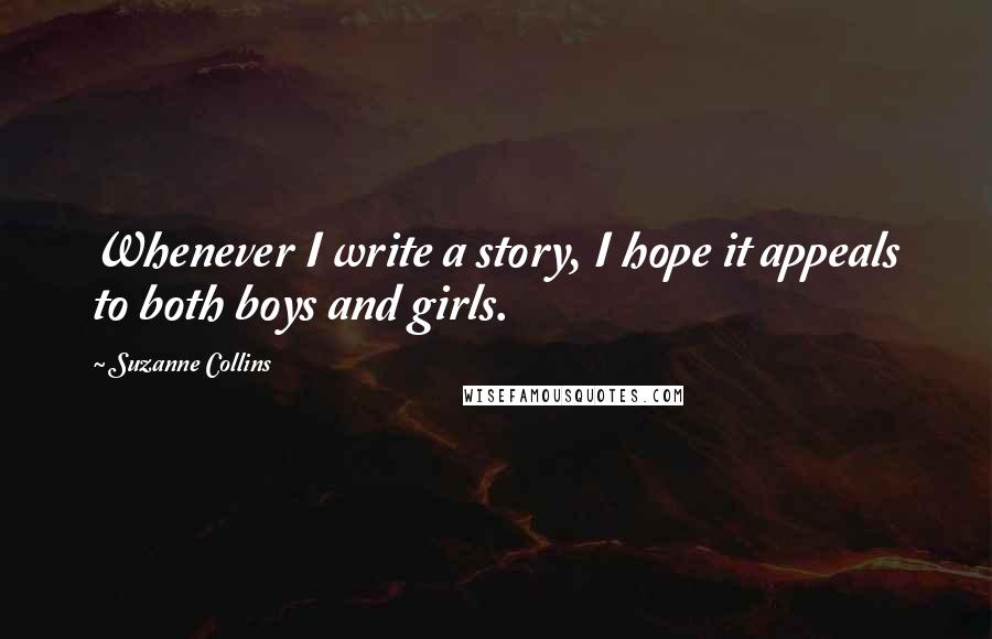Suzanne Collins Quotes: Whenever I write a story, I hope it appeals to both boys and girls.