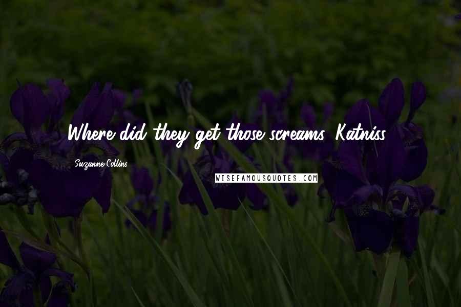 Suzanne Collins Quotes: Where did they get those screams, Katniss?