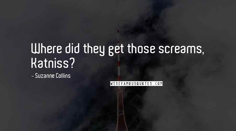 Suzanne Collins Quotes: Where did they get those screams, Katniss?