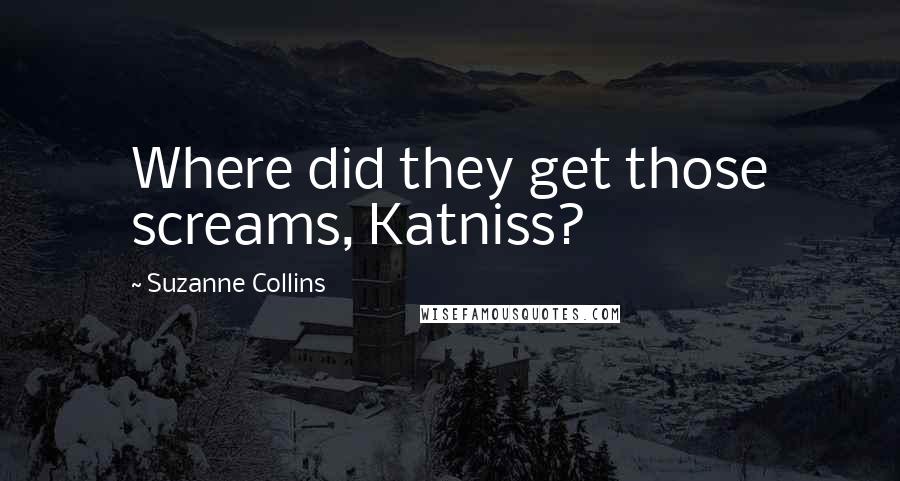 Suzanne Collins Quotes: Where did they get those screams, Katniss?