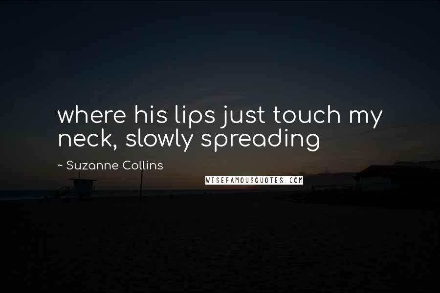 Suzanne Collins Quotes: where his lips just touch my neck, slowly spreading