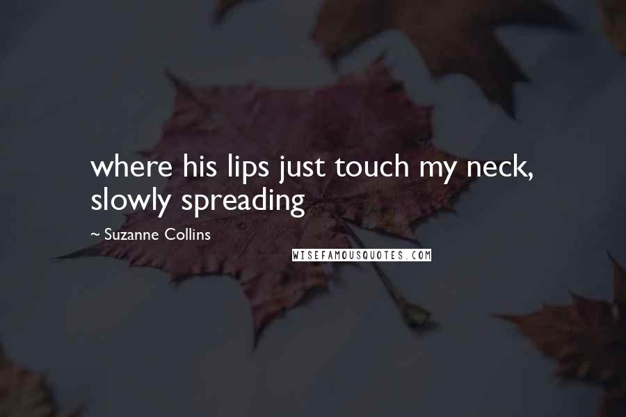 Suzanne Collins Quotes: where his lips just touch my neck, slowly spreading