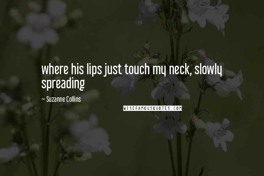 Suzanne Collins Quotes: where his lips just touch my neck, slowly spreading