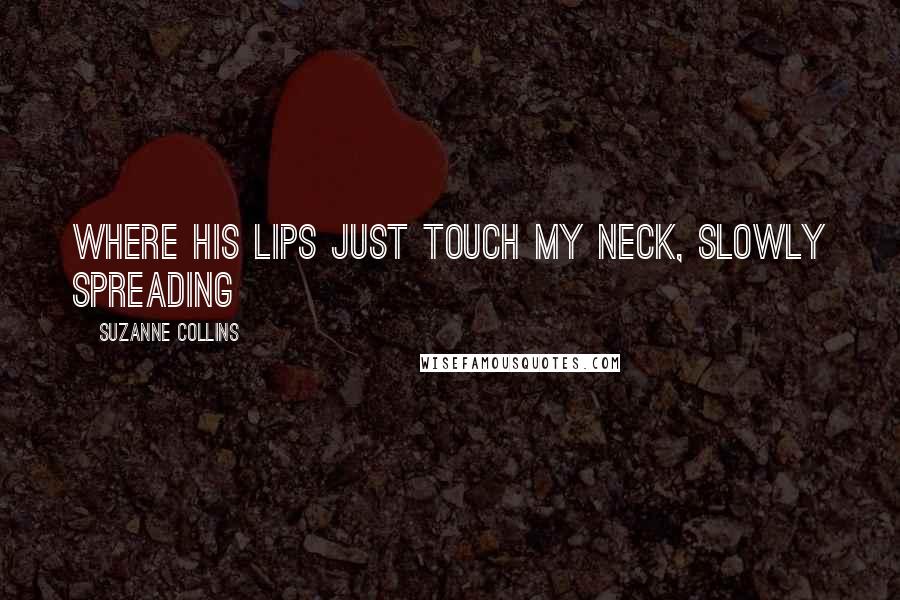 Suzanne Collins Quotes: where his lips just touch my neck, slowly spreading