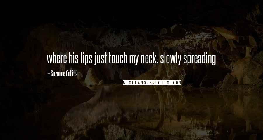 Suzanne Collins Quotes: where his lips just touch my neck, slowly spreading