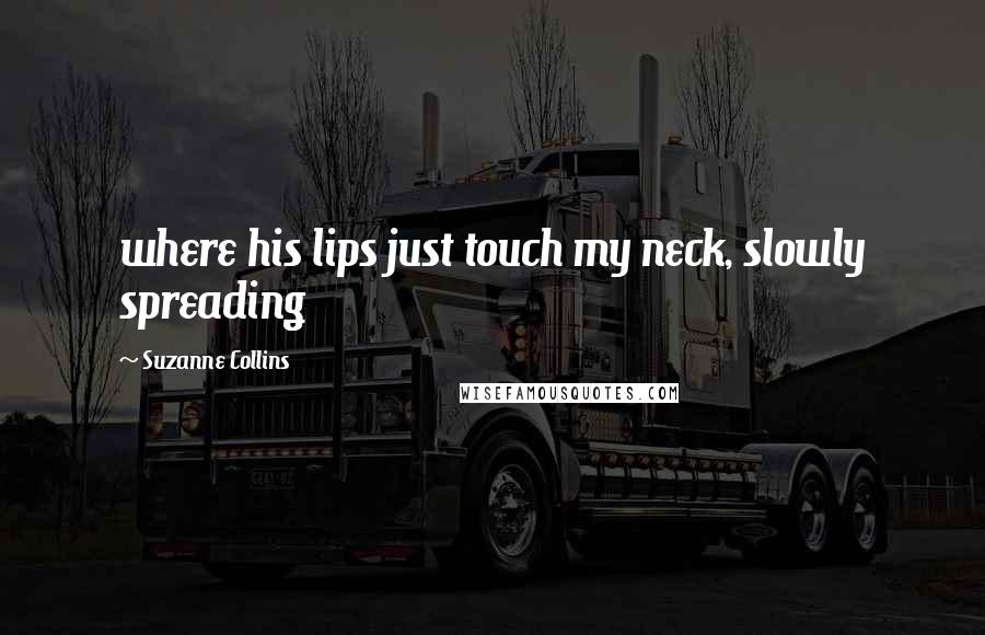 Suzanne Collins Quotes: where his lips just touch my neck, slowly spreading