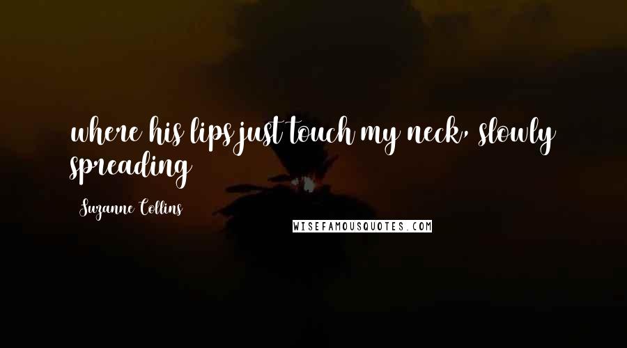 Suzanne Collins Quotes: where his lips just touch my neck, slowly spreading