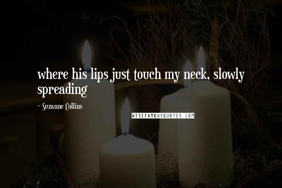 Suzanne Collins Quotes: where his lips just touch my neck, slowly spreading