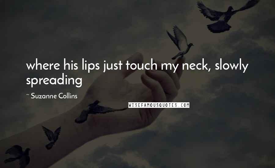 Suzanne Collins Quotes: where his lips just touch my neck, slowly spreading