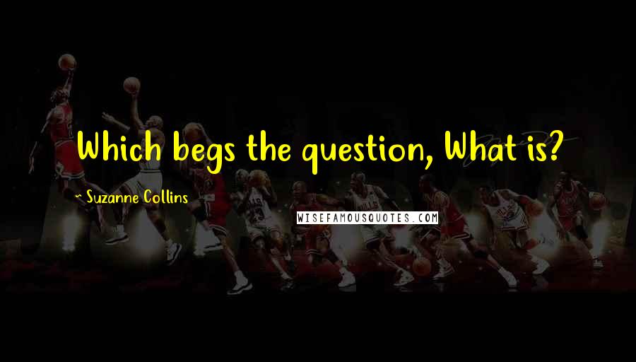 Suzanne Collins Quotes: Which begs the question, What is?