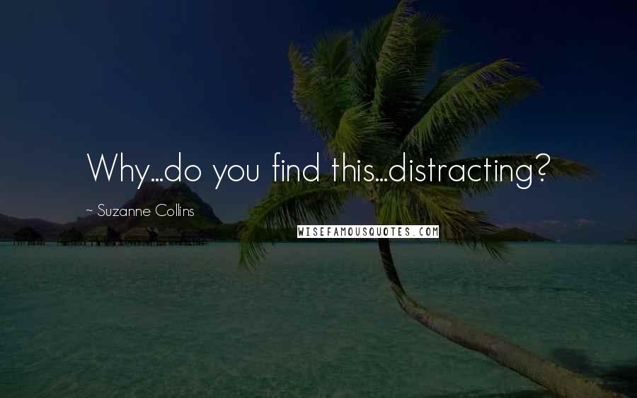 Suzanne Collins Quotes: Why...do you find this...distracting?