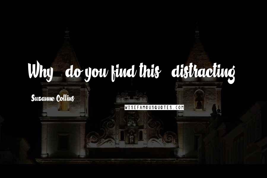 Suzanne Collins Quotes: Why...do you find this...distracting?