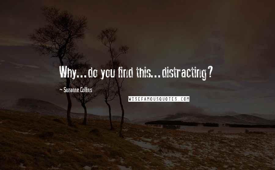 Suzanne Collins Quotes: Why...do you find this...distracting?