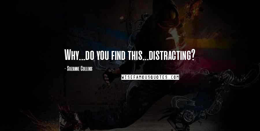 Suzanne Collins Quotes: Why...do you find this...distracting?