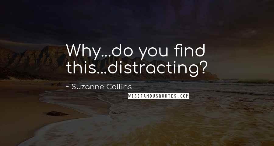 Suzanne Collins Quotes: Why...do you find this...distracting?