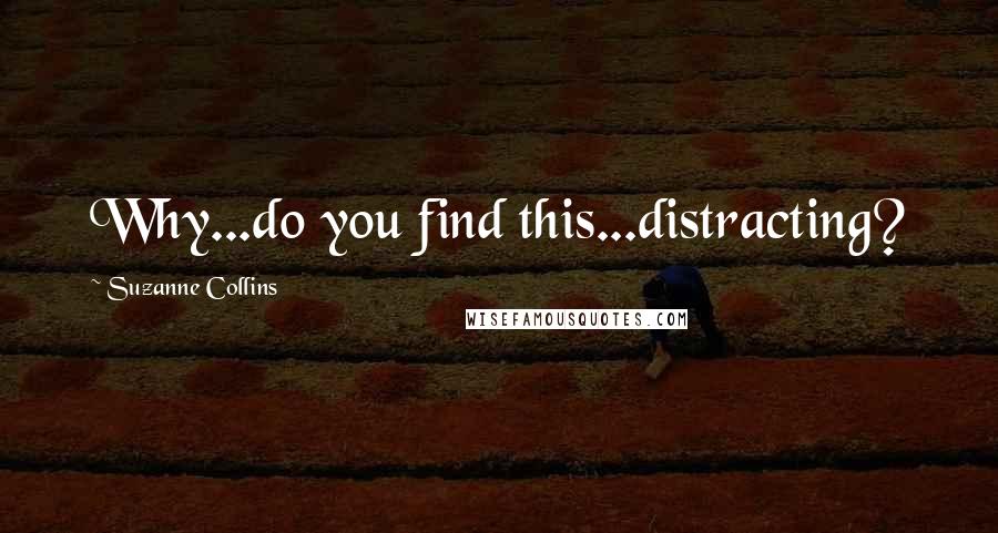 Suzanne Collins Quotes: Why...do you find this...distracting?