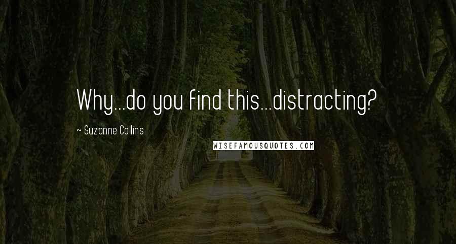 Suzanne Collins Quotes: Why...do you find this...distracting?