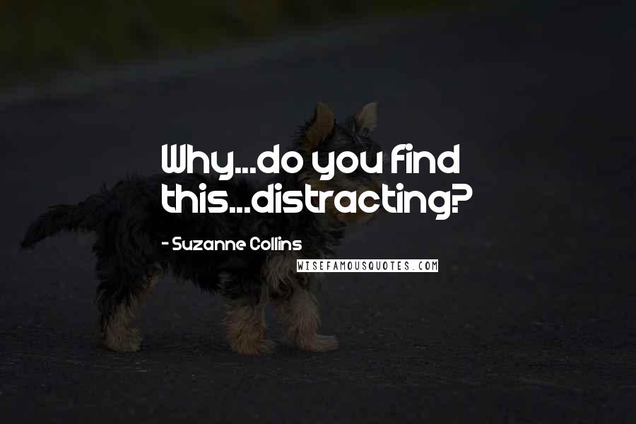 Suzanne Collins Quotes: Why...do you find this...distracting?