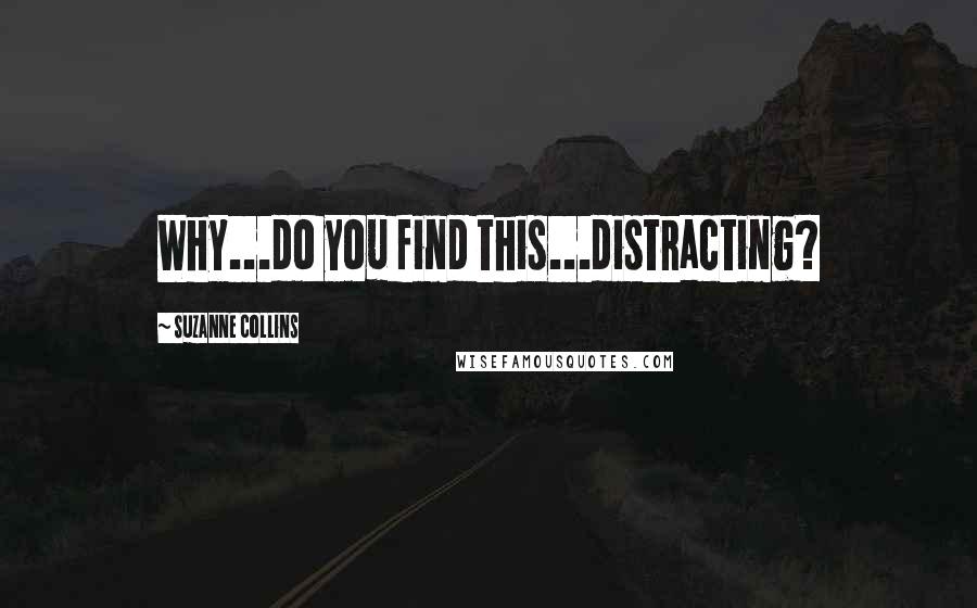 Suzanne Collins Quotes: Why...do you find this...distracting?