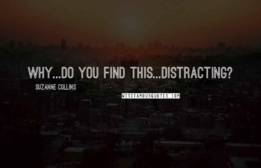 Suzanne Collins Quotes: Why...do you find this...distracting?