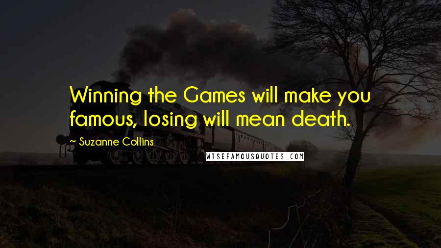 Suzanne Collins Quotes: Winning the Games will make you famous, losing will mean death.