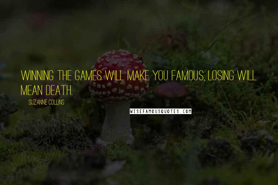 Suzanne Collins Quotes: Winning the Games will make you famous, losing will mean death.