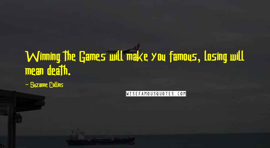 Suzanne Collins Quotes: Winning the Games will make you famous, losing will mean death.