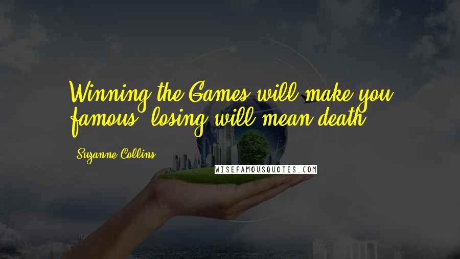 Suzanne Collins Quotes: Winning the Games will make you famous, losing will mean death.