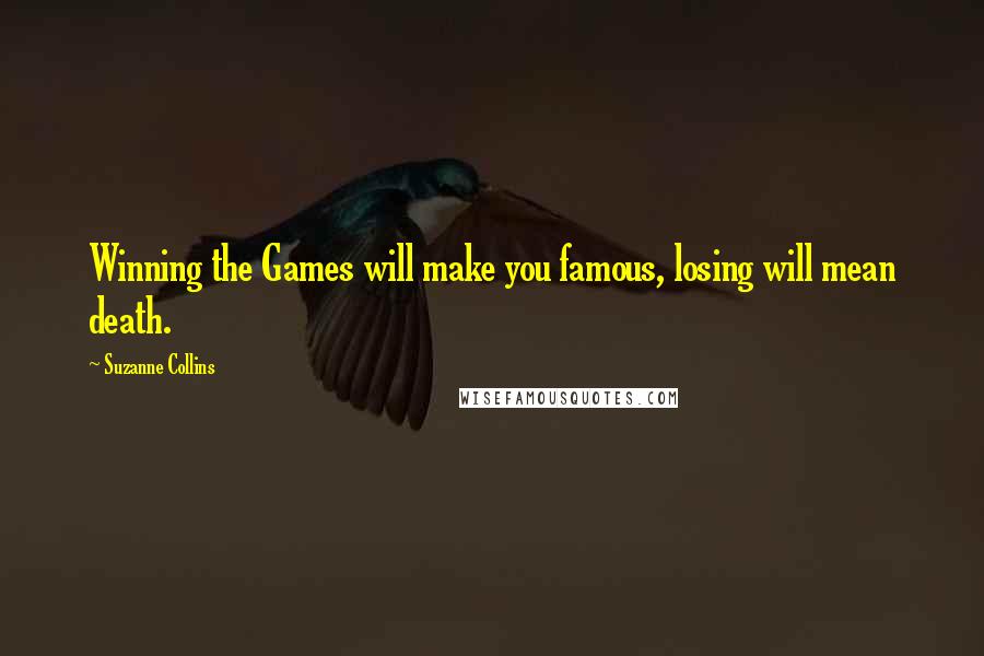 Suzanne Collins Quotes: Winning the Games will make you famous, losing will mean death.