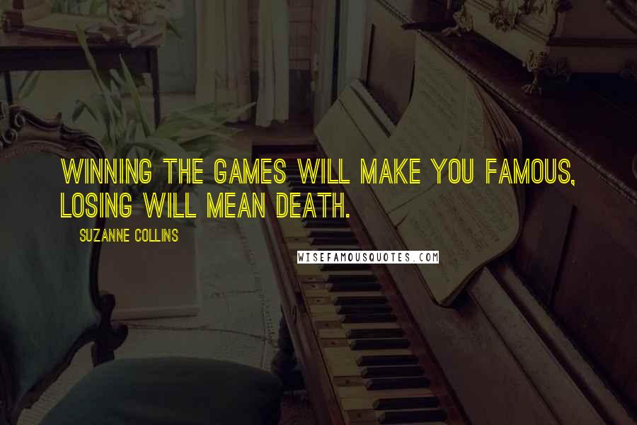 Suzanne Collins Quotes: Winning the Games will make you famous, losing will mean death.